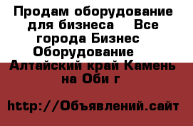 Продам оборудование для бизнеса  - Все города Бизнес » Оборудование   . Алтайский край,Камень-на-Оби г.